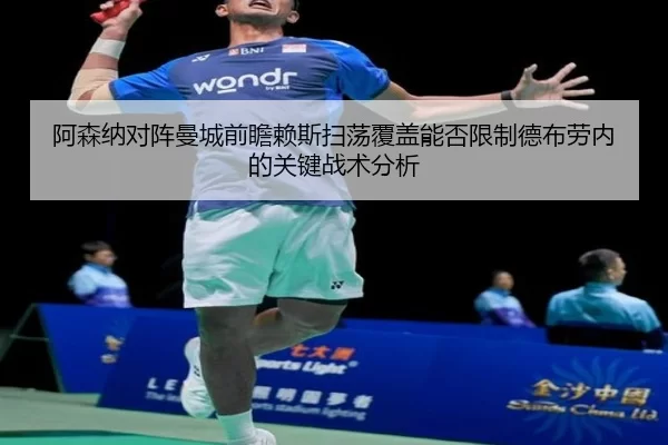 阿森纳对阵曼城前瞻赖斯扫荡覆盖能否限制德布劳内的关键战术分析
