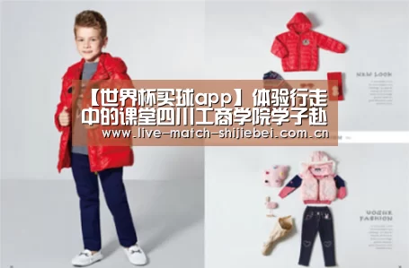 【世界杯买球app】体验行走中的课堂四川工商学院学子赴古镇调研学习(图1) 世界杯买球