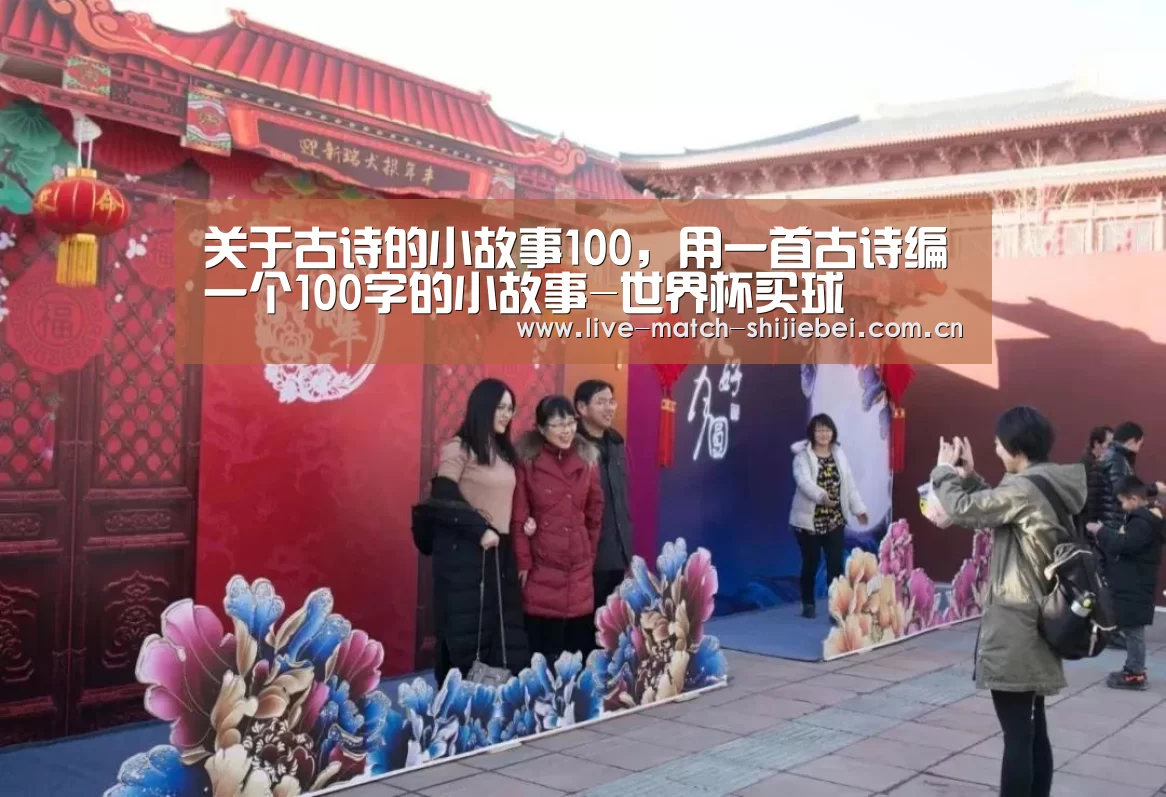 关于古诗的小故事100,用一首古诗编一个100字的小故事-世界杯买球(图1) 世界杯买球